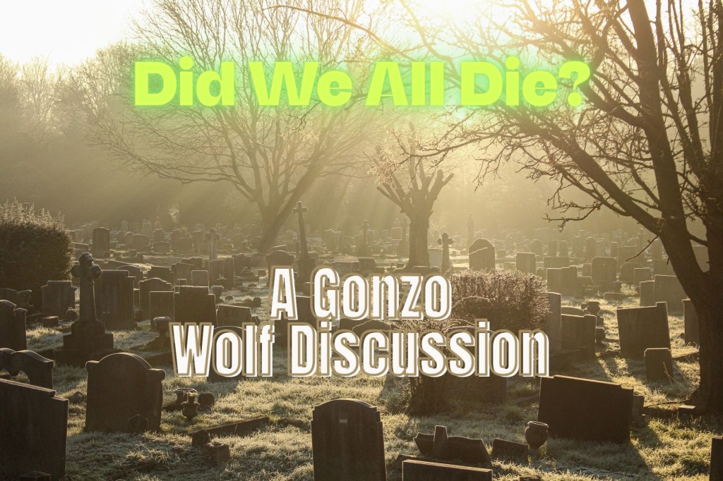 Did We All Die? – A Gonzo Wolf Video Discussion